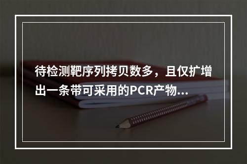 待检测靶序列拷贝数多，且仅扩增出一条带可采用的PCR产物分析