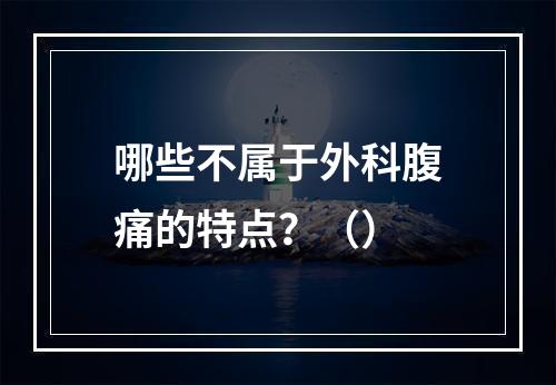 哪些不属于外科腹痛的特点？（）