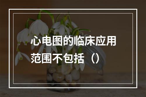 心电图的临床应用范围不包括（）