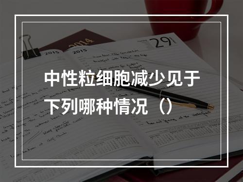 中性粒细胞减少见于下列哪种情况（）