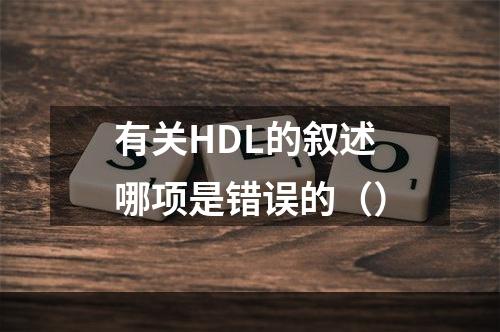 有关HDL的叙述哪项是错误的（）