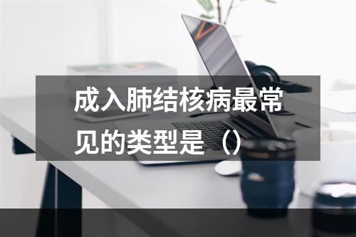 成入肺结核病最常见的类型是（）