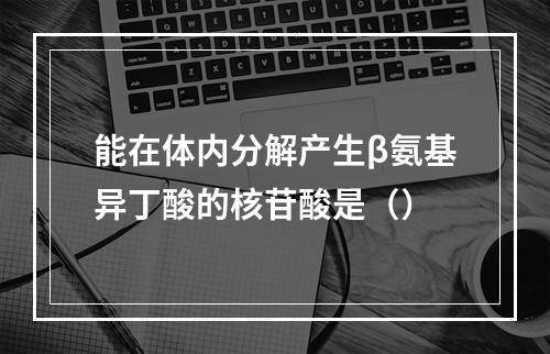 能在体内分解产生β氨基异丁酸的核苷酸是（）