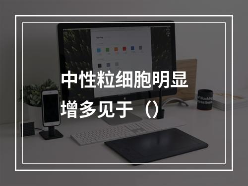 中性粒细胞明显增多见于（）