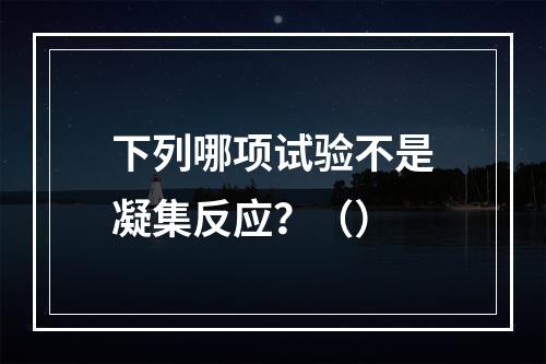 下列哪项试验不是凝集反应？（）