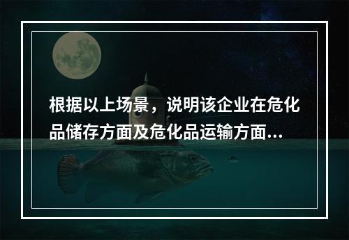 根据以上场景，说明该企业在危化品储存方面及危化品运输方面存在