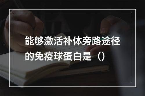 能够激活补体旁路途径的免疫球蛋白是（）