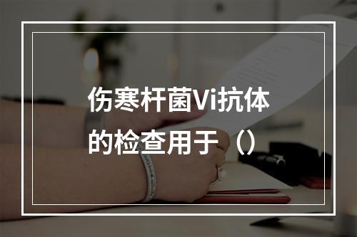 伤寒杆菌Vi抗体的检查用于（）