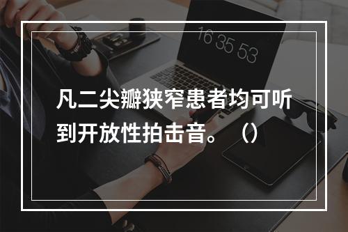 凡二尖瓣狭窄患者均可听到开放性拍击音。（）