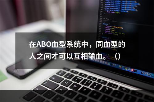 在ABO血型系统中，同血型的人之间才可以互相输血。（）