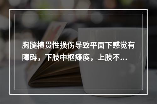 胸髓横贯性损伤导致平面下感觉有障碍，下肢中枢瘫痪，上肢不受影