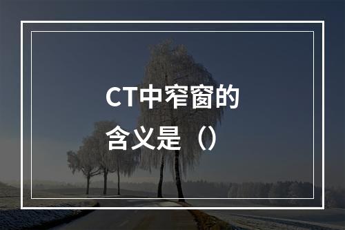 CT中窄窗的含义是（）