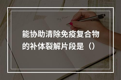 能协助清除免疫复合物的补体裂解片段是（）