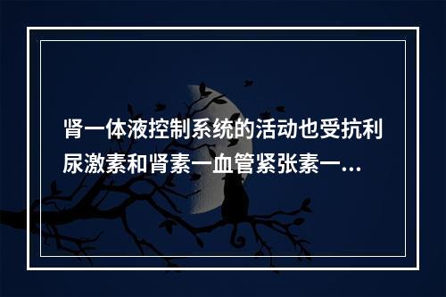 肾一体液控制系统的活动也受抗利尿激素和肾素一血管紧张素一醛固