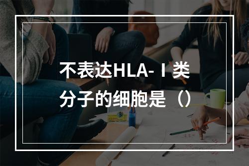 不表达HLA-Ⅰ类分子的细胞是（）