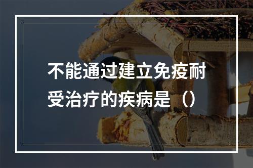 不能通过建立免疫耐受治疗的疾病是（）