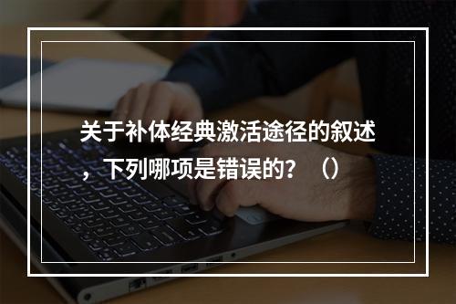 关于补体经典激活途径的叙述，下列哪项是错误的？（）