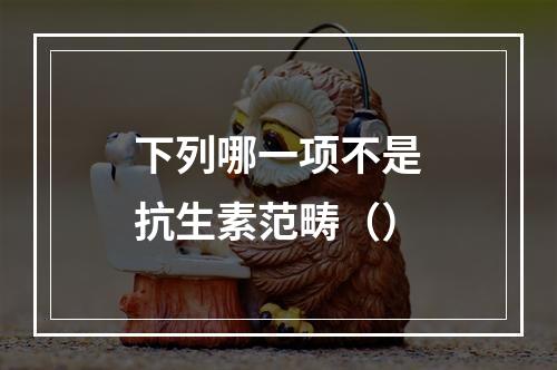 下列哪一项不是抗生素范畴（）