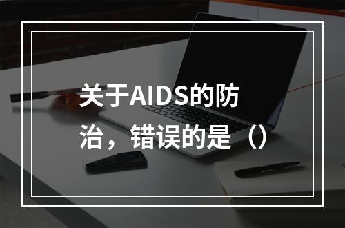 关于AIDS的防治，错误的是（）