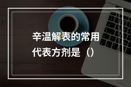 辛温解表的常用代表方剂是（）