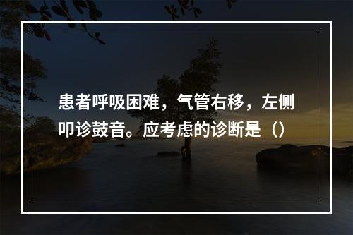 患者呼吸困难，气管右移，左侧叩诊鼓音。应考虑的诊断是（）