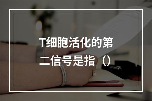 T细胞活化的第二信号是指（）