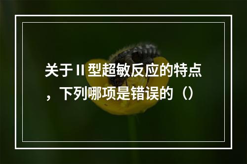 关于Ⅱ型超敏反应的特点，下列哪项是错误的（）