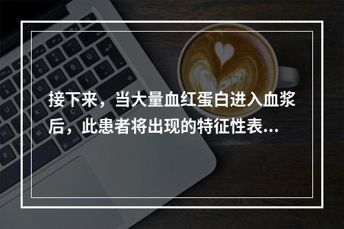 接下来，当大量血红蛋白进入血浆后，此患者将出现的特征性表现是