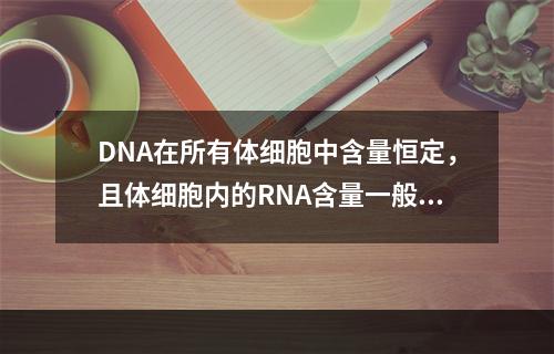 DNA在所有体细胞中含量恒定，且体细胞内的RNA含量一般也固