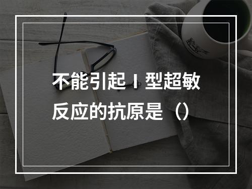 不能引起Ⅰ型超敏反应的抗原是（）