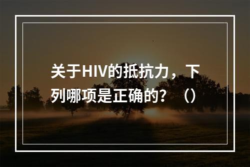 关于HIV的抵抗力，下列哪项是正确的？（）