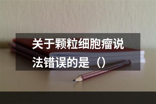 关于颗粒细胞瘤说法错误的是（）