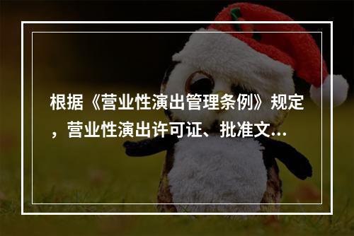 根据《营业性演出管理条例》规定，营业性演出许可证、批准文件或