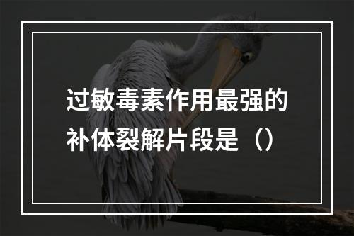 过敏毒素作用最强的补体裂解片段是（）