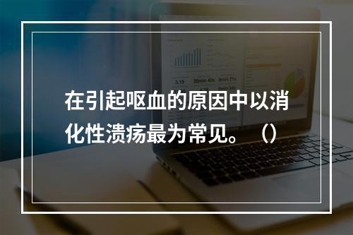 在引起呕血的原因中以消化性溃疡最为常见。（）