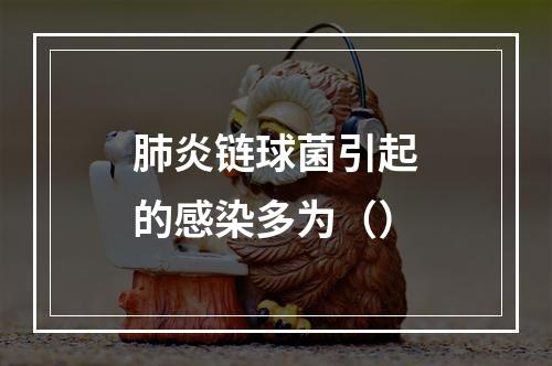 肺炎链球菌引起的感染多为（）