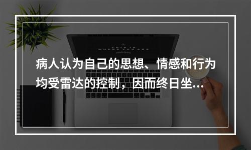 病人认为自己的思想、情感和行为均受雷达的控制，因而终日坐卧不