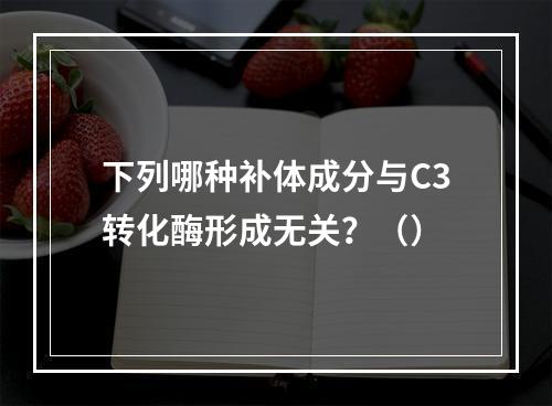 下列哪种补体成分与C3转化酶形成无关？（）