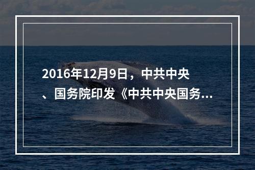 2016年12月9日，中共中央、国务院印发《中共中央国务院关