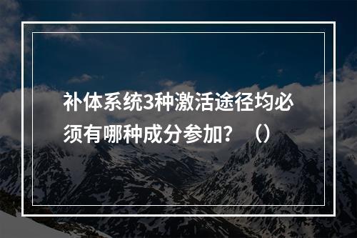 补体系统3种激活途径均必须有哪种成分参加？（）