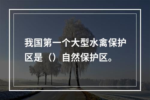 我国第一个大型水禽保护区是（）自然保护区。