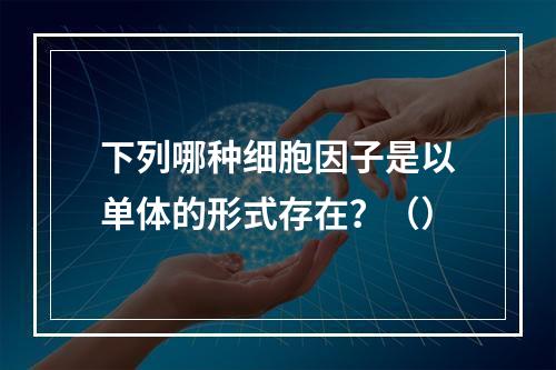 下列哪种细胞因子是以单体的形式存在？（）