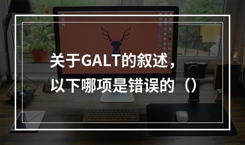 关于GALT的叙述，以下哪项是错误的（）