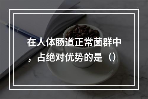 在人体肠道正常菌群中，占绝对优势的是（）