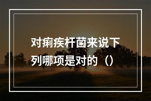 对痢疾杆菌来说下列哪项是对的（）