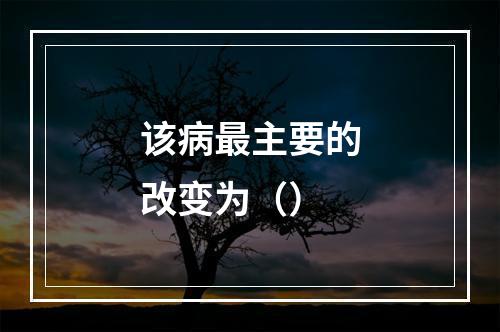 该病最主要的改变为（）