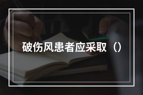 破伤风患者应采取（）