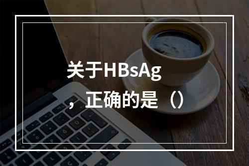 关于HBsAg，正确的是（）