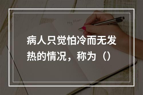 病人只觉怕冷而无发热的情况，称为（）