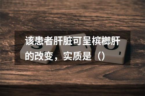 该患者肝脏可呈槟榔肝的改变，实质是（）